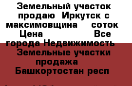 Земельный участок продаю. Иркутск с.максимовщина.12 соток › Цена ­ 1 000 000 - Все города Недвижимость » Земельные участки продажа   . Башкортостан респ.